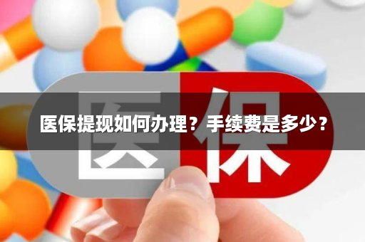 医保提现如何办理？手续费是多少？